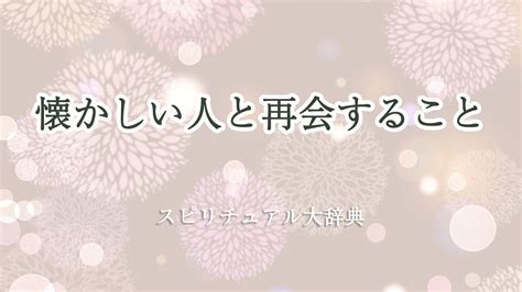 スピリチュアルな観点での懐かしい人と再会や会いたくない人に。